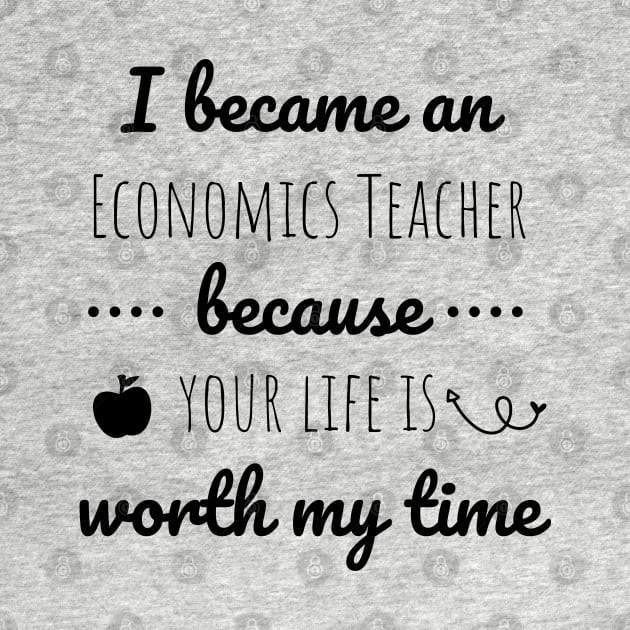 I Became  An Economics Teacher Because Your Life Is Worth My Time by Petalprints